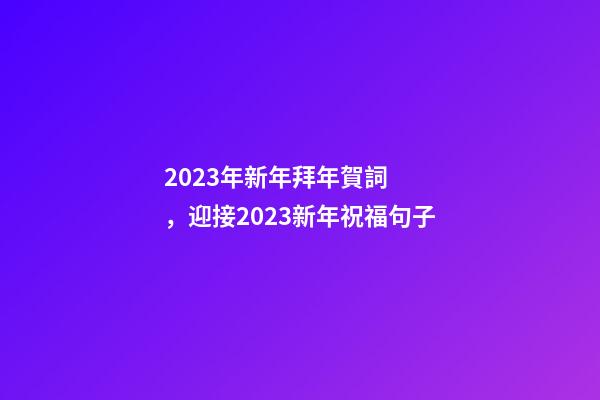 2023年新年拜年賀詞，迎接2023新年祝福句子